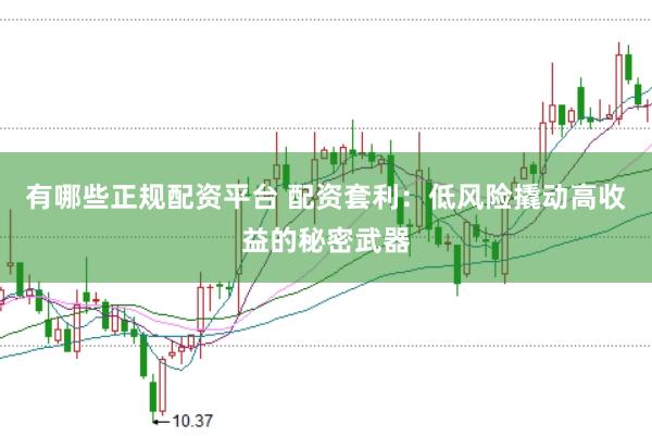 有哪些正规配资平台 配资套利：低风险撬动高收益的秘密武器