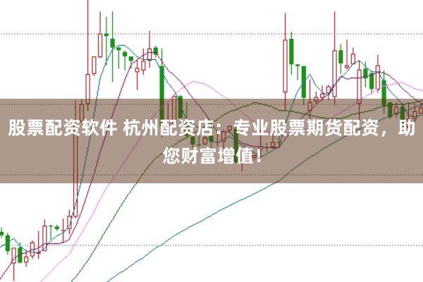 股票配资软件 杭州配资店：专业股票期货配资，助您财富增值！