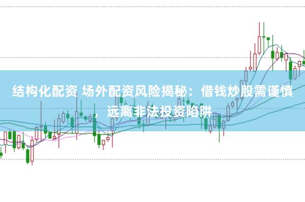 结构化配资 场外配资风险揭秘：借钱炒股需谨慎，远离非法投资陷阱