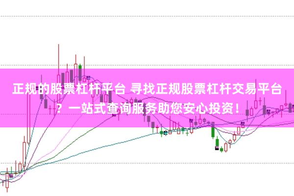 正规的股票杠杆平台 寻找正规股票杠杆交易平台？一站式查询服务助您安心投资！