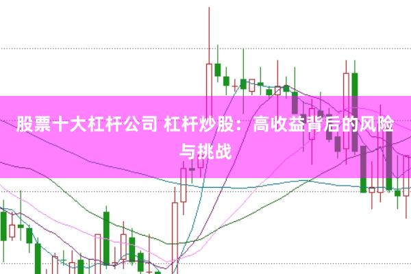 股票十大杠杆公司 杠杆炒股：高收益背后的风险与挑战