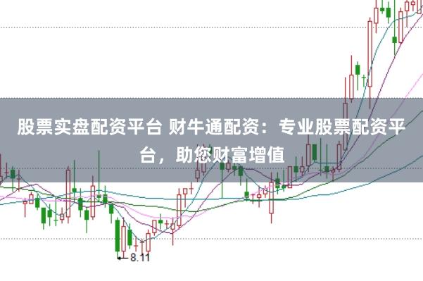 股票实盘配资平台 财牛通配资：专业股票配资平台，助您财富增值