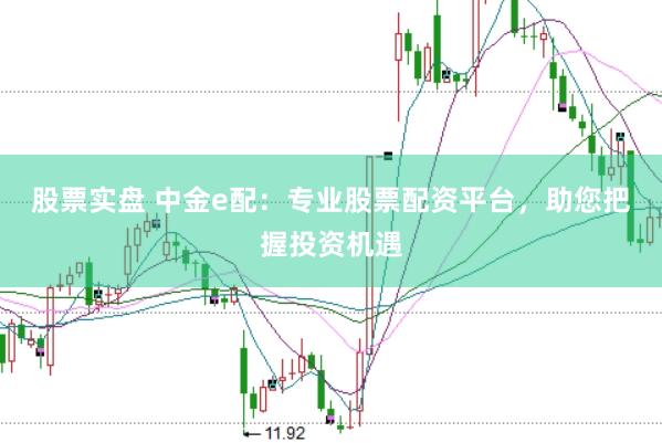 股票实盘 中金e配：专业股票配资平台，助您把握投资机遇