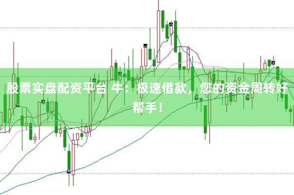 股票实盘配资平台 牛：极速借款，您的资金周转好帮手！