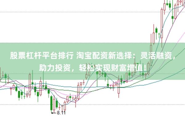 股票杠杆平台排行 淘宝配资新选择：灵活融资，助力投资，轻松实现财富增值！