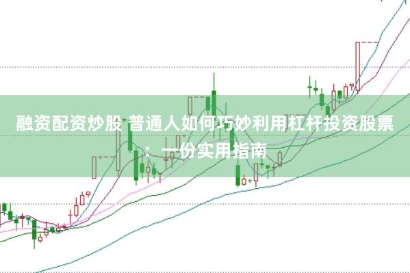 融资配资炒股 普通人如何巧妙利用杠杆投资股票：一份实用指南