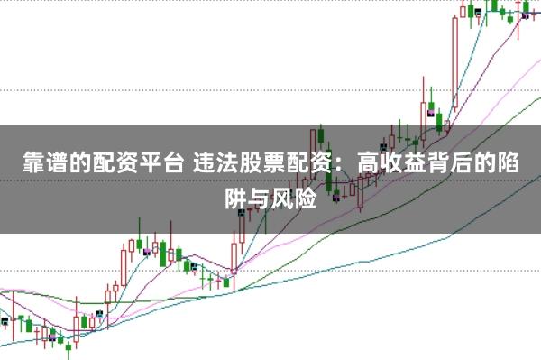 靠谱的配资平台 违法股票配资：高收益背后的陷阱与风险