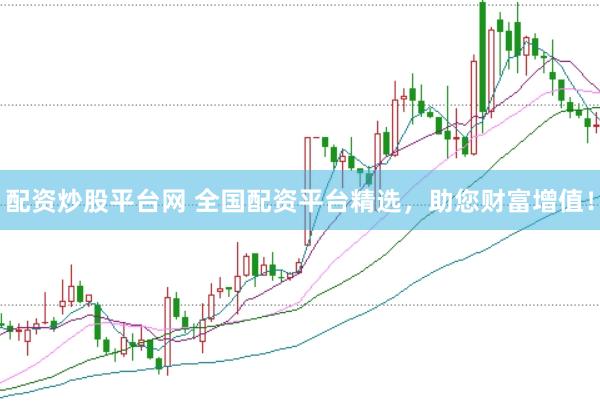 配资炒股平台网 全国配资平台精选，助您财富增值！