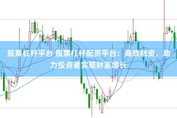 股票杠杆平台 股票杠杆配资平台：高效融资，助力投资者实现财富增长