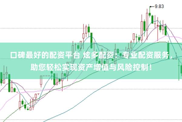 口碑最好的配资平台 炫多配资：专业配资服务，助您轻松实现资产增值与风险控制！