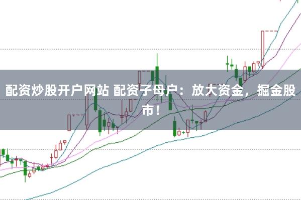 配资炒股开户网站 配资子母户：放大资金，掘金股市！