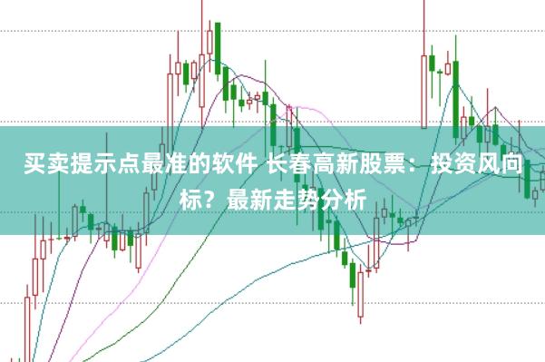 买卖提示点最准的软件 长春高新股票：投资风向标？最新走势分析