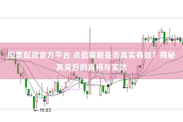 股票配资官方平台 点盈策略是否真实有效？揭秘其背后的真相与实效