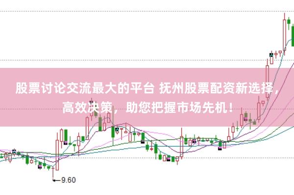 股票讨论交流最大的平台 抚州股票配资新选择，高效决策，助您把握市场先机！