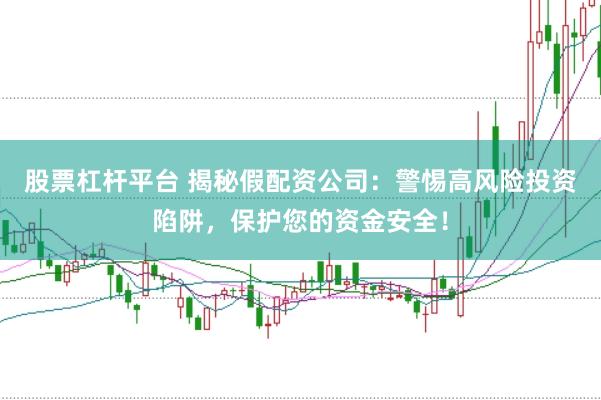 股票杠杆平台 揭秘假配资公司：警惕高风险投资陷阱，保护您的资金安全！