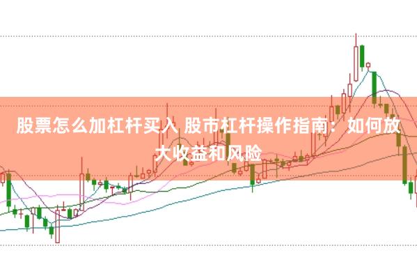 股票怎么加杠杆买入 股市杠杆操作指南：如何放大收益和风险