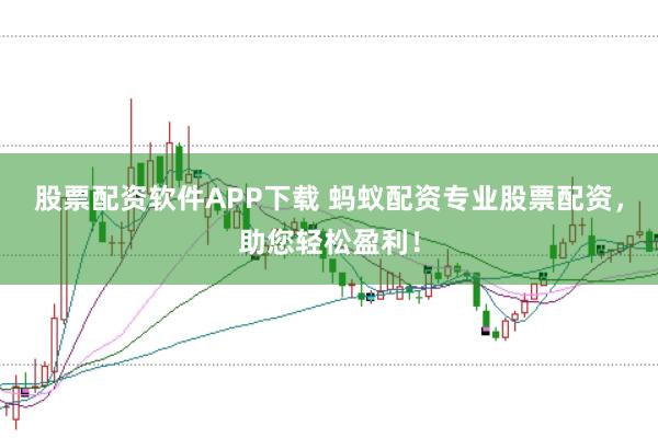股票配资软件APP下载 蚂蚁配资专业股票配资，助您轻松盈利！