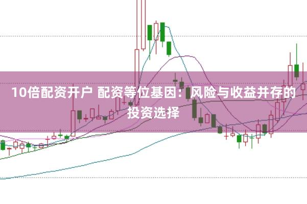 10倍配资开户 配资等位基因：风险与收益并存的投资选择