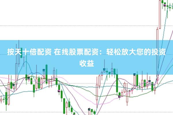 按天十倍配资 在线股票配资：轻松放大您的投资收益