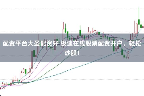 配资平台大圣配资好 极速在线股票配资开户，轻松炒股！