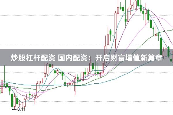 炒股杠杆配资 国内配资：开启财富增值新篇章