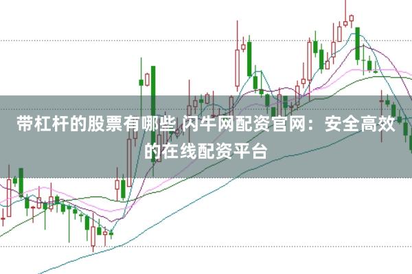 带杠杆的股票有哪些 闪牛网配资官网：安全高效的在线配资平台