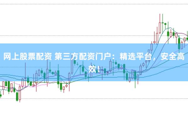 网上股票配资 第三方配资门户：精选平台，安全高效！