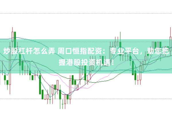 炒股杠杆怎么弄 周口恒指配资：专业平台，助您把握港股投资机遇！