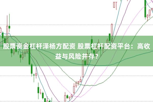 股票资金杠杆泽杨方配资 股票杠杆配资平台：高收益与风险并存？