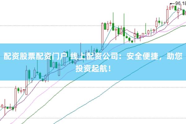 配资股票配资门户 线上配资公司：安全便捷，助您投资起航！