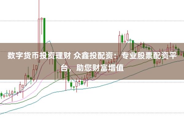 数字货币投资理财 众鑫投配资：专业股票配资平台，助您财富增值