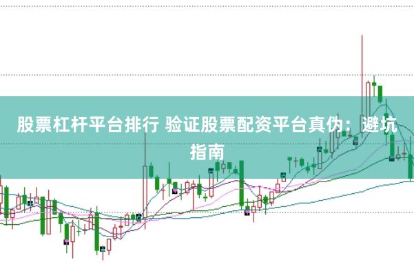 股票杠杆平台排行 验证股票配资平台真伪：避坑指南