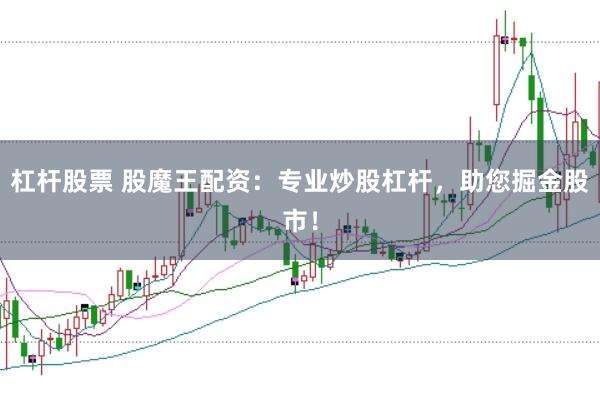 杠杆股票 股魔王配资：专业炒股杠杆，助您掘金股市！