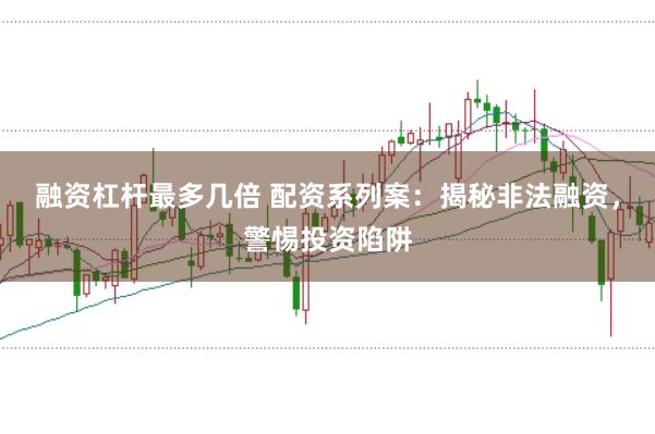 融资杠杆最多几倍 配资系列案：揭秘非法融资，警惕投资陷阱