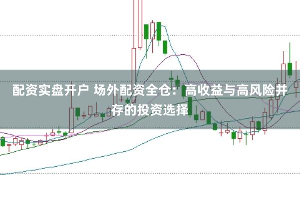 配资实盘开户 场外配资全仓：高收益与高风险并存的投资选择