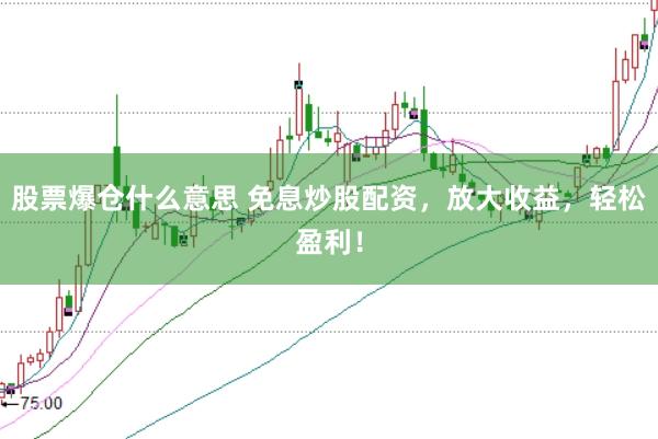 股票爆仓什么意思 免息炒股配资，放大收益，轻松盈利！