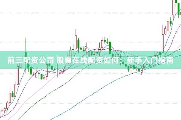前三配资公司 股票在线配资如何：新手入门指南