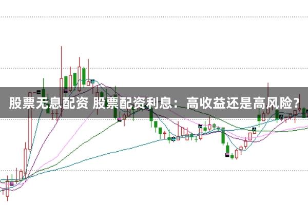 股票无息配资 股票配资利息：高收益还是高风险？