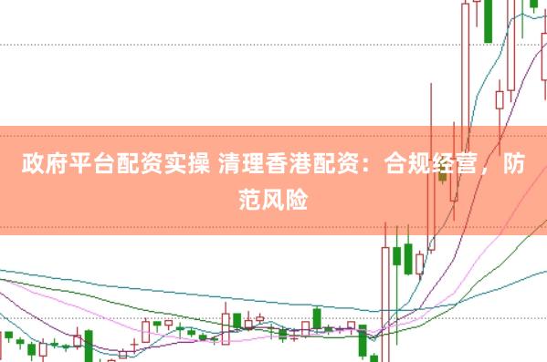 政府平台配资实操 清理香港配资：合规经营，防范风险