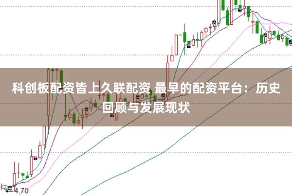 科创板配资皆上久联配资 最早的配资平台：历史回顾与发展现状