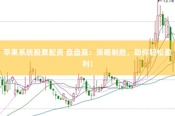 苹果系统股票配资 盘盘赢：策略制胜，助你轻松盈利！