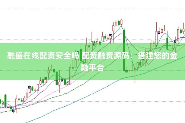 融盛在线配资安全吗 配资融资源码：搭建您的金融平台