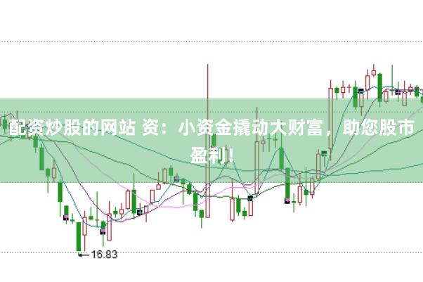 配资炒股的网站 资：小资金撬动大财富，助您股市盈利！