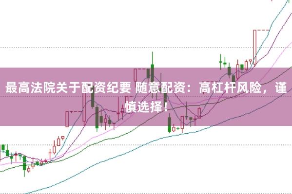 最高法院关于配资纪要 随意配资：高杠杆风险，谨慎选择！