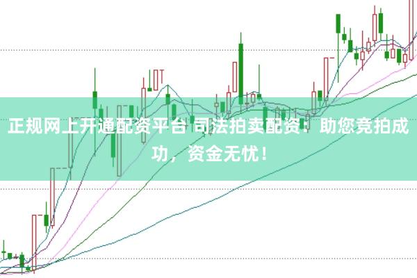 正规网上开通配资平台 司法拍卖配资：助您竞拍成功，资金无忧！