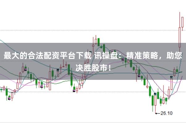 最大的合法配资平台下载 讯操盘：精准策略，助您决胜股市！