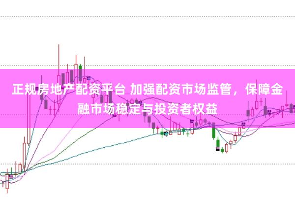 正规房地产配资平台 加强配资市场监管，保障金融市场稳定与投资者权益