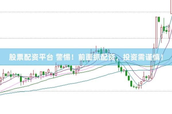 股票配资平台 警惕！前面抓配资，投资需谨慎！