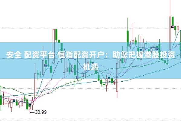 安全 配资平台 恒指配资开户：助您把握港股投资机遇