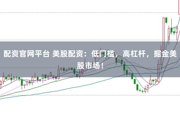 配资官网平台 美股配资：低门槛，高杠杆，掘金美股市场！